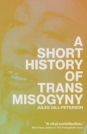 A Short History of Trans Misogyny by Jules Gill-Peterson