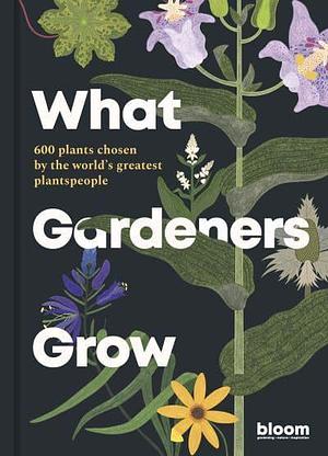 What Gardeners Grow: 600 plants chosen by the world's greatest plantspeople by Melanie Gandyra, Bloom, Bloom