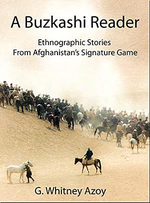 A Buzkashi Reader: Ethnographic Stories From Afghanistan's Signature Game by G. Whitney Azoy