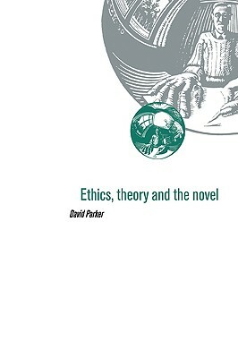 Ethics, Theory and the Novel by David Parker