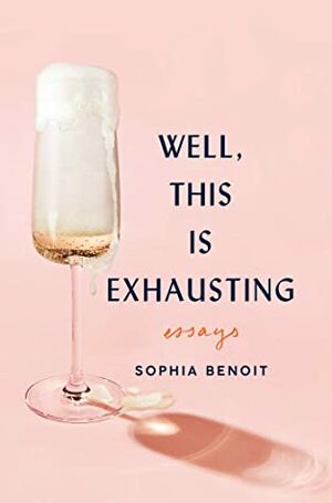 Well, This is Exhausting: Essays by Sophia Benoit