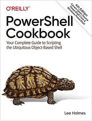 PowerShell Cookbook: Your Complete Guide to Scripting the Ubiquitous Object-Based Shell by Lee Holmes