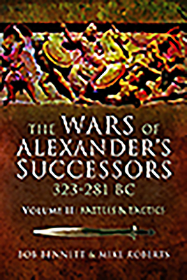 The Wars of Alexander's Successors 323 - 281 Bc. Volume 2: Battles and Tactics by Mike Roberts, Bob Bennett