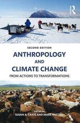 Anthropology and Climate Change: From Actions to Transformations by Susan a. Crate, Mark Nuttall