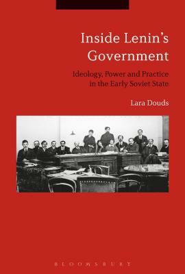 Inside Lenin's Government: Ideology, Power and Practice in the Early Soviet State by Lara Douds