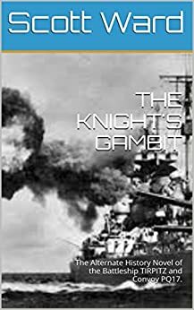 THE KNIGHT'S GAMBIT: The Alternate History Novel of the Battleship TIRPITZ and Convoy PQ17. (The Malta Fulcrum WW2 Alternate History Series) by Scott Ward