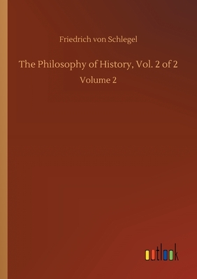 The Philosophy of History, Vol. 2 of 2: Volume 2 by Friedrich Von Schlegel