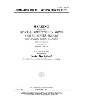 Combating the flu: keeping seniors alive by United States Congress, United States Senate, Special Committee on Aging (senate)