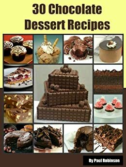 30 Chocolate Dessert Recipes - The Ultimate Guide For Making Desserts by Paul Robinson