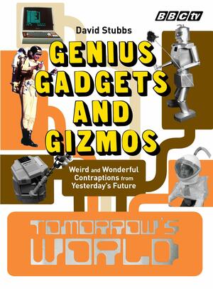 Tomorrow's World: Genius Gadgets and Gizmos: Weird and Wonderful Contraptions from Yesterday's Future by David Stubbs