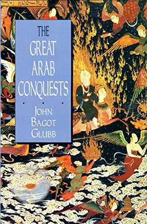 The Great Arab Conquests by John Bagot Glubb