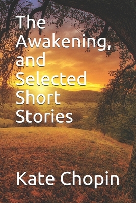 The Awakening, and Selected Short Stories: New Edition - The Awakening, and Selected Short Stories by Kate Chopin by Evergreen Literature Books, Kate Chopin