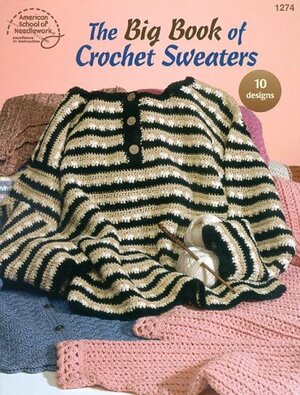 The Big Book of Crochet Sweaters: 10 Designs by Jean Leinhauser, American School of Needlework, Bobbie Matela