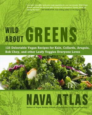 Wild About Greens: 125 Delicious Recipes from Hearty Soups & Stews to Succulent Sautes & Smoothies by Nava Atlas