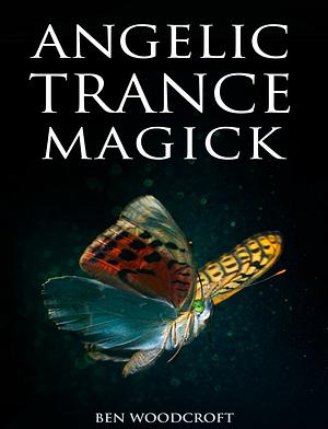 Angelic Trance Magick by Ben Woodcroft