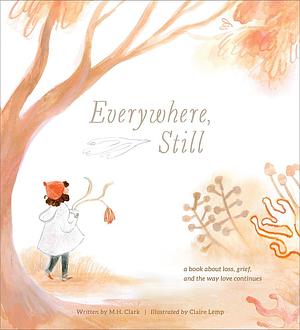 Everywhere, Still: A Book about Loss, Grief, and the Way Love Continues by M. H. Clark