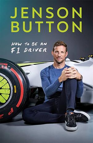 How To Be An F1 Driver: My Guide To Life In The Fast Lane by Jenson Button