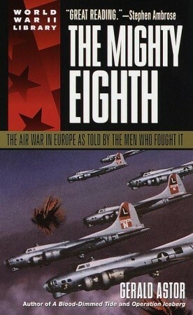 The Mighty Eighth: The Air War in Europe as Told by the Men Who Fought It by Gerald Astor