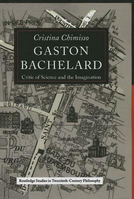 Gaston Bachelard: Critic of Science and the Imagination by Cristina Chimisso