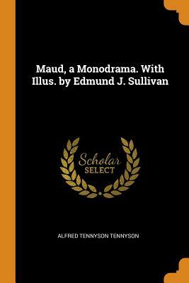 Maud, a Monodrama. with Illus. by Edmund J. Sullivan by Alfred Tennyson