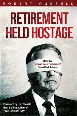 Retirement Held Hostage: How to Rescue Your Retirement from Bad Advice by Robert Russell