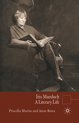 Iris Murdoch: A Literary Life by Anne Rowe, P. Martin