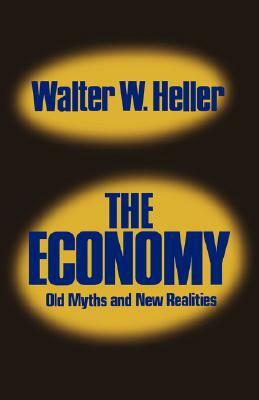 The Economy: Old Myths and New Realities by Walter W. Heller