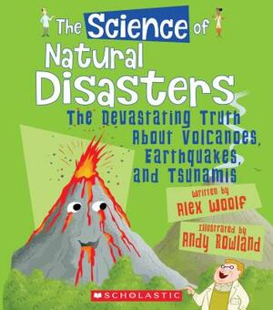 The Science of Natural Disasters: The Devastating Truth about Volcanoes, Earthquakes, and Tsunamis (the Science of the Earth) by Alex Woolf