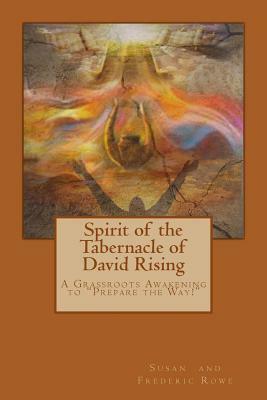 Spirit of the Tabernacle of David Rising: A Grassroots Awakening to "Prepare the Way!" by Susan Rowe, Frederic Rowe