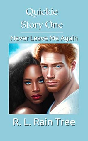 Quickie Story One: Never Leave Me Again by R. L. Rain Tree