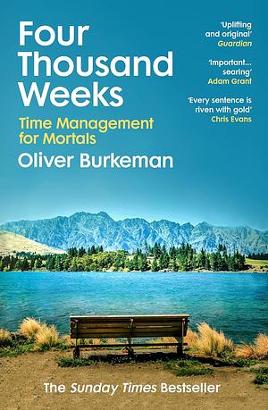 Four Thousand Weeks: Time Management for Mortals by Oliver Burkeman