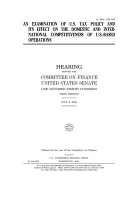 An examination of U.S. tax policy and its effects on the domestic and international competitiveness of U.S.-based operations by United States Congress, United States Senate, Committee on Finance (senate)