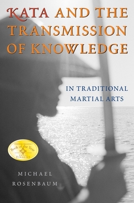 Kata and the Transmission of Knowledge: In Traditional Martial Arts by Michael Rosenbaum