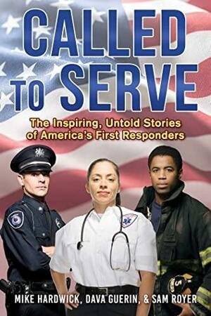 Called to Serve: The Inspiring, Untold Stories of America's First Responders by Dava Guerin, Sam Royer, Mike Hardwick