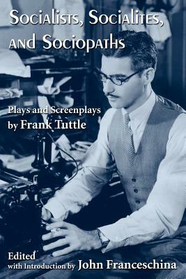 Socialists, Socialites, and Sociopaths: Plays and Screenplays by Frank Tuttle by Frank Tuttle