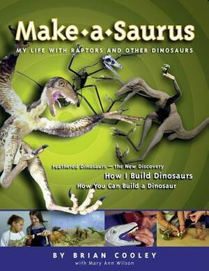 Make-A-Saurus: My Life with Raptors and Other Dinosaurs by Brian Cooley, Mary Ann Wilson