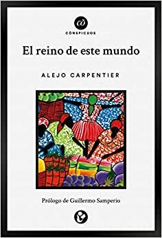 El reino de este mundo (Cõnspicuos) by Guillermo Samperio, Alejo Carpentier