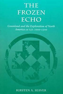 The Frozen Echo: Greenland and the Exploration of North America, ca. A.D. 1000-1500 by Kirsten A. Seaver