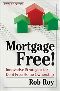 Mortgage Free!: Innovative Strategies for Debt-Free Home Ownership by Rob Roy