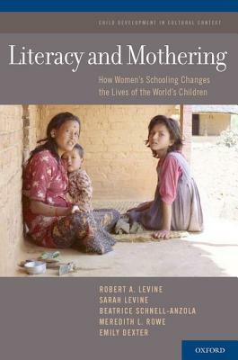 Literacy and Mothering: How Women's Schooling Changes the Lives of the World's Children by Sarah Levine, Beatrice Schnell-Anzola, Robert A. Levine