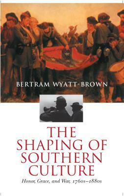 The Shaping of Southern Culture: Honor, Grace, and War, 1760s-1890s by Bertram Wyatt-Brown