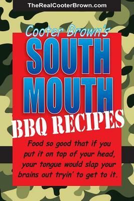 South Mouth BBQ Recipes: Food so good that if you put it on top of your head, your tongue will beat your brains out tryin' to get to it by Cooter Brown