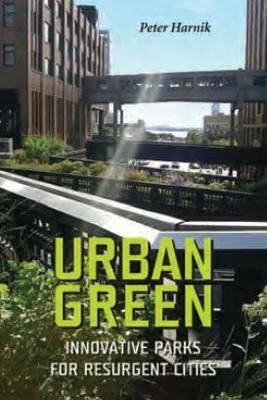 Urban Green: Innovative Parks for Resurgent Cities by Peter Harnik