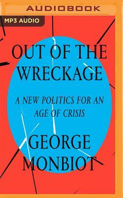 Out of the Wreckage: A New Politics for an Age of Crisis by George Monbiot