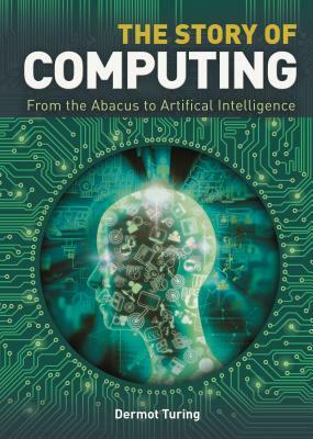 The Story of Computing: From the Abacus to Artificial Intelligence by Dermot Turing