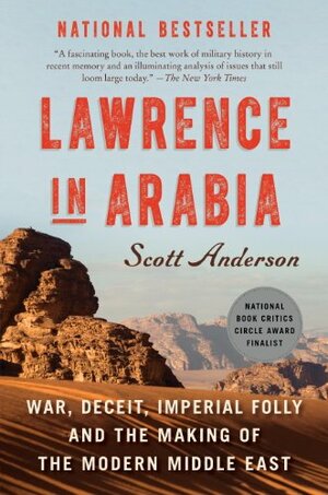 Lawrence in Arabia: War, Deceit, Imperial Folly, and the Making of the Modern Middle East by Scott Anderson