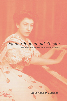 Fannie Bloomfield-Zeisler: The Life and Times of a Piano Virtuoso by Beth Abelson MacLeod