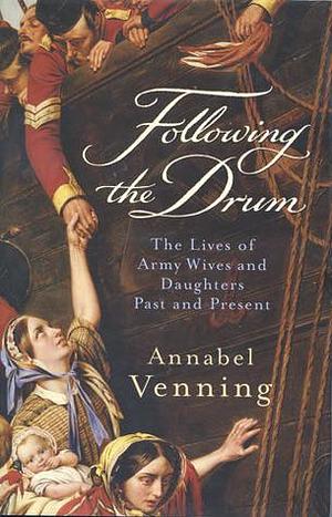 Following the Drum : The Lives of Army Wives and Daughters by Annabel Venning, Annabel Venning