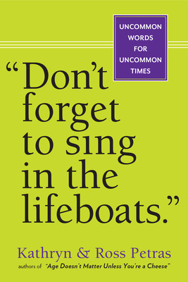 "don't Forget to Sing in the Lifeboats": Uncommon Wisdom for Uncommon Times by Kathryn Petras, Ross Petras