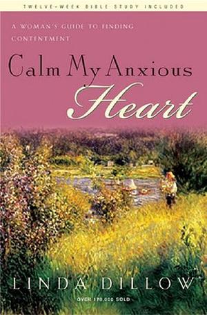 Calm My Anxious Heart by Linda Dillow